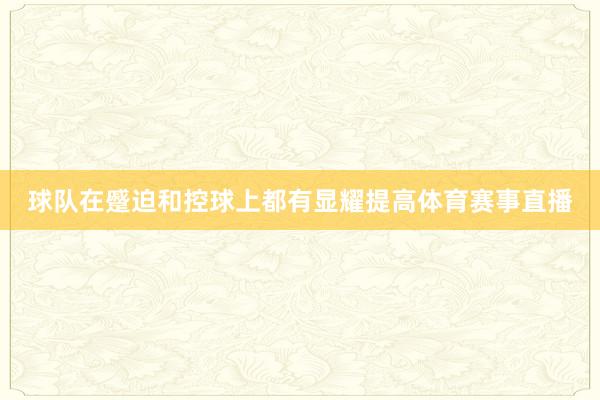 球队在蹙迫和控球上都有显耀提高体育赛事直播