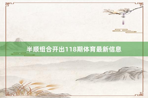 半顺组合开出118期体育最新信息