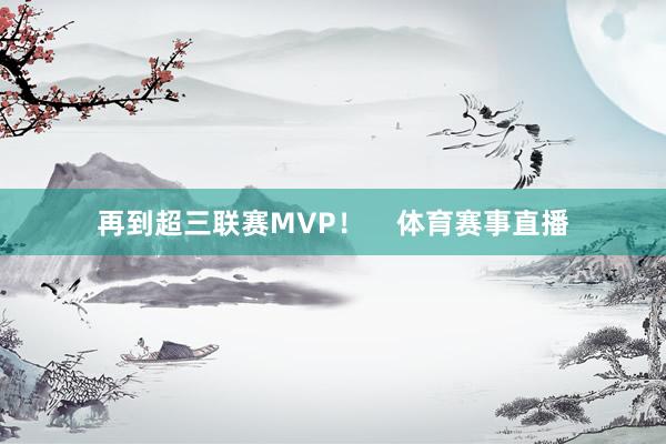 再到超三联赛MVP！    体育赛事直播
