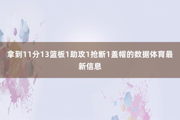 拿到11分13篮板1助攻1抢断1盖帽的数据体育最新信息