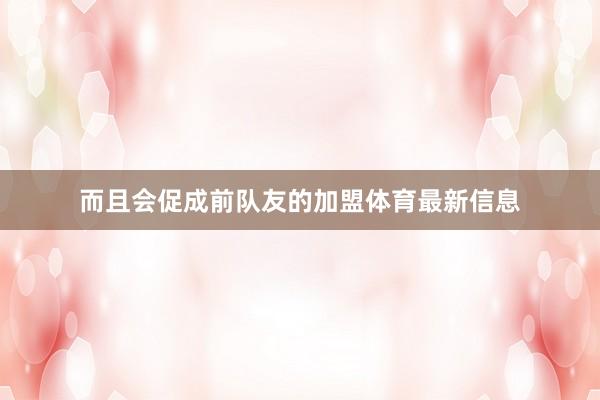 而且会促成前队友的加盟体育最新信息