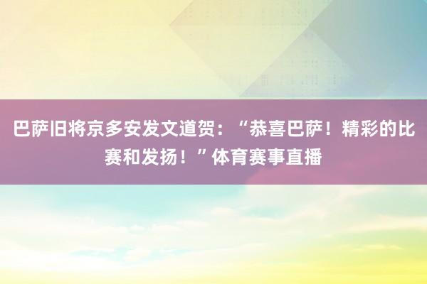 巴萨旧将京多安发文道贺：“恭喜巴萨！精彩的比赛和发扬！”体育赛事直播