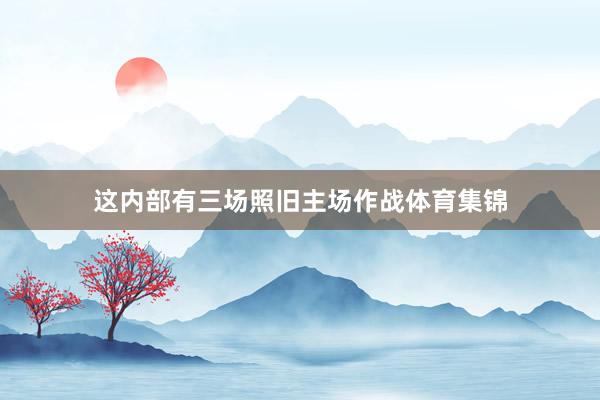 这内部有三场照旧主场作战体育集锦