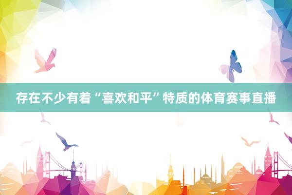 存在不少有着“喜欢和平”特质的体育赛事直播