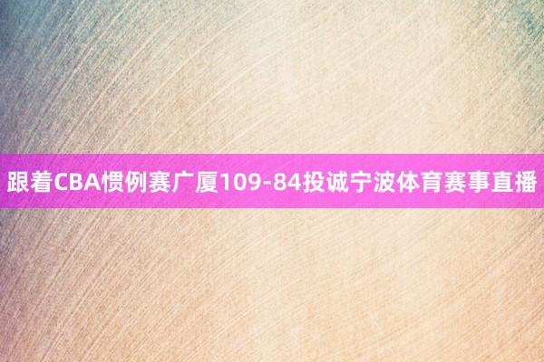 跟着CBA惯例赛广厦109-84投诚宁波体育赛事直播