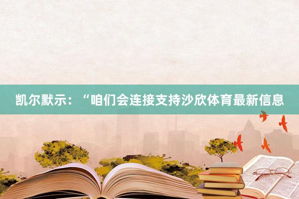 凯尔默示：“咱们会连接支持沙欣体育最新信息