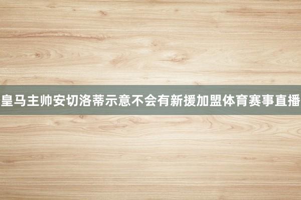 皇马主帅安切洛蒂示意不会有新援加盟体育赛事直播