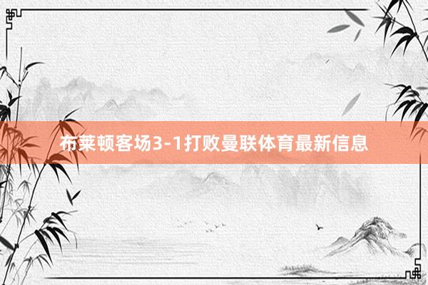 布莱顿客场3-1打败曼联体育最新信息
