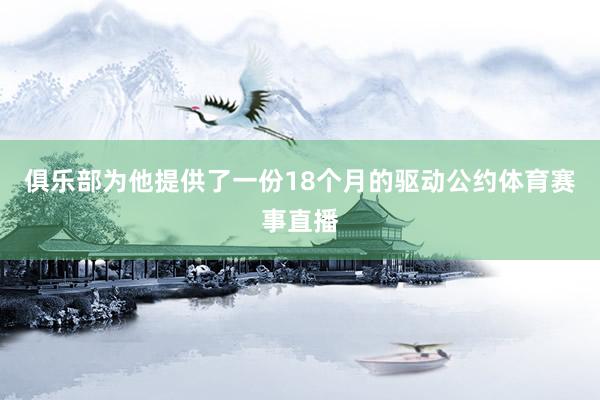 俱乐部为他提供了一份18个月的驱动公约体育赛事直播