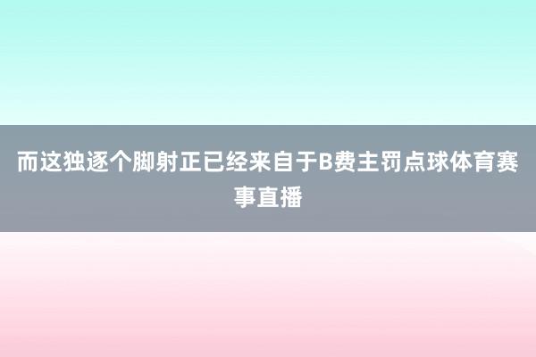 而这独逐个脚射正已经来自于B费主罚点球体育赛事直播