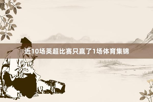 近10场英超比赛只赢了1场体育集锦