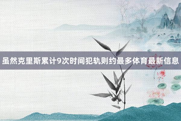 虽然克里斯累计9次时间犯轨则约最多体育最新信息