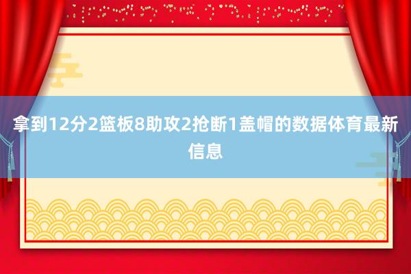拿到12分2篮板8助攻2抢断1盖帽的数据体育最新信息
