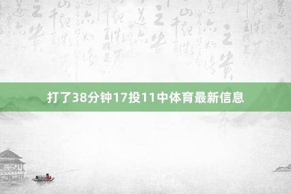 打了38分钟17投11中体育最新信息
