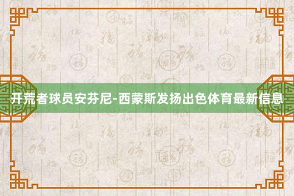开荒者球员安芬尼-西蒙斯发扬出色体育最新信息