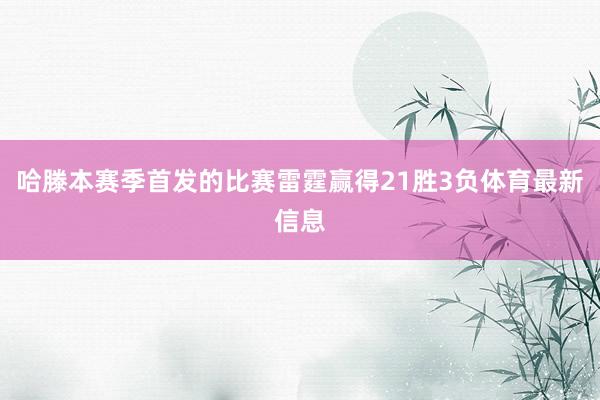 哈滕本赛季首发的比赛雷霆赢得21胜3负体育最新信息