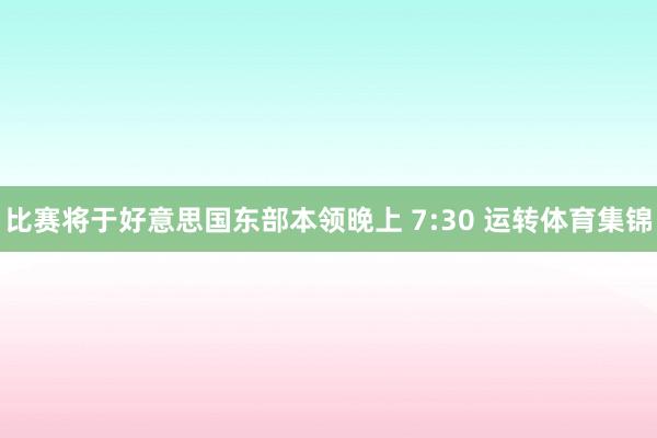 比赛将于好意思国东部本领晚上 7:30 运转体育集锦
