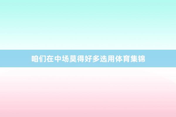 咱们在中场莫得好多选用体育集锦