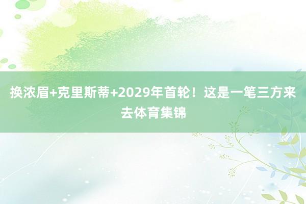 换浓眉+克里斯蒂+2029年首轮！这是一笔三方来去体育集锦