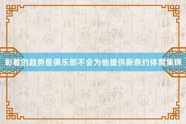 彰着的趋势是俱乐部不会为他提供新条约体育集锦