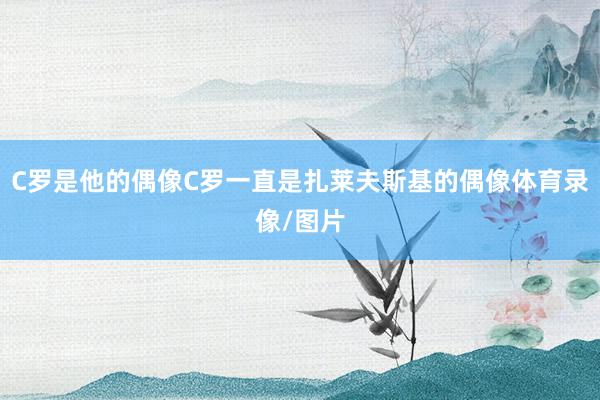 C罗是他的偶像C罗一直是扎莱夫斯基的偶像体育录像/图片