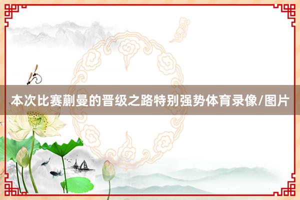 本次比赛蒯曼的晋级之路特别强势体育录像/图片