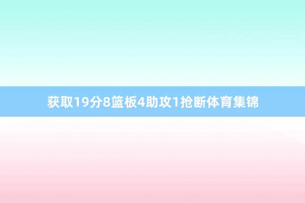 获取19分8篮板4助攻1抢断体育集锦