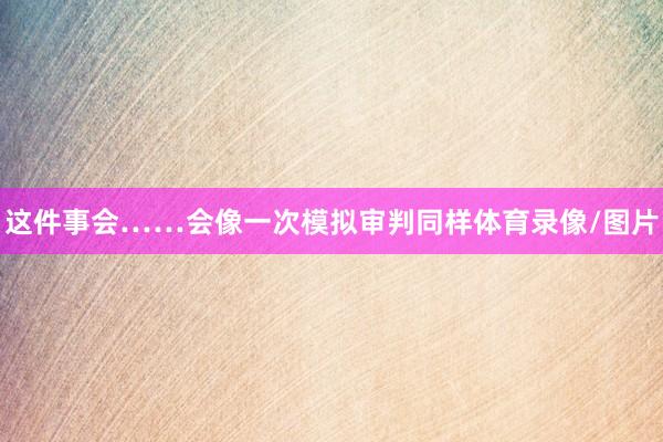 这件事会……会像一次模拟审判同样体育录像/图片
