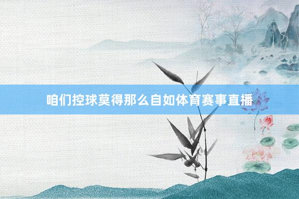 咱们控球莫得那么自如体育赛事直播