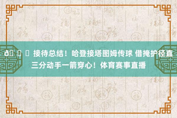 😍接待总结！哈登接塔图姆传球 借掩护径直三分动手一箭穿心！体育赛事直播