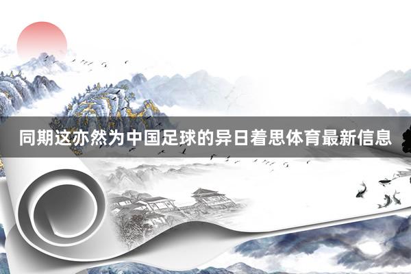 同期这亦然为中国足球的异日着思体育最新信息