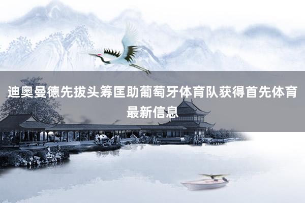 迪奥曼德先拔头筹匡助葡萄牙体育队获得首先体育最新信息