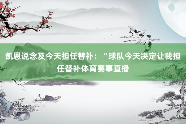 凯恩说念及今天担任替补：“球队今天决定让我担任替补体育赛事直播