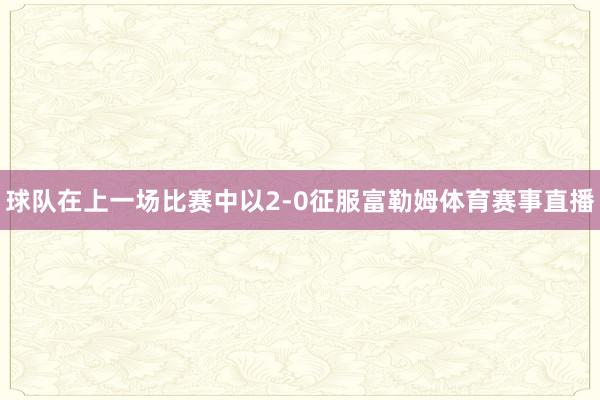 球队在上一场比赛中以2-0征服富勒姆体育赛事直播