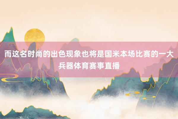 而这名时尚的出色现象也将是国米本场比赛的一大兵器体育赛事直播