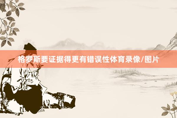 格罗斯要证据得更有错误性体育录像/图片