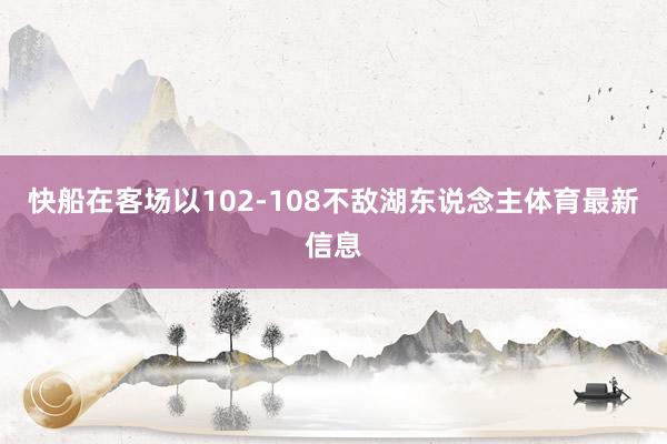 快船在客场以102-108不敌湖东说念主体育最新信息