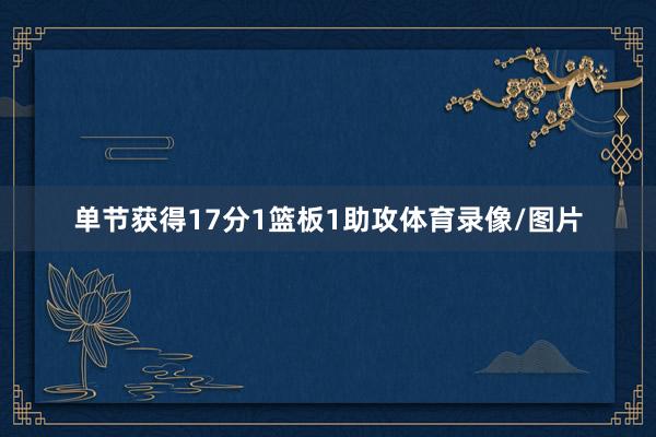 单节获得17分1篮板1助攻体育录像/图片