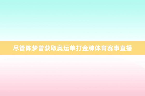 尽管陈梦曾获取奥运单打金牌体育赛事直播