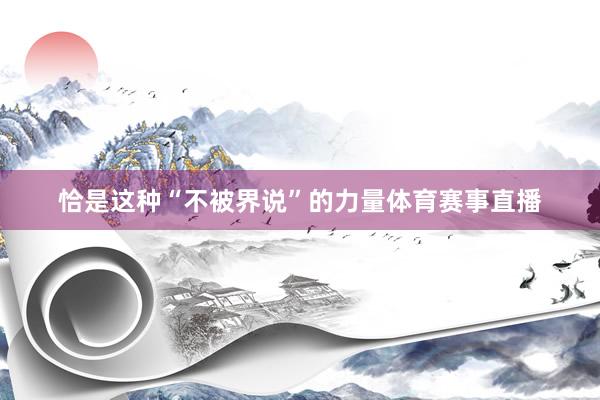 恰是这种“不被界说”的力量体育赛事直播