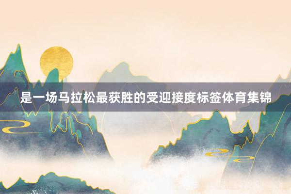 是一场马拉松最获胜的受迎接度标签体育集锦