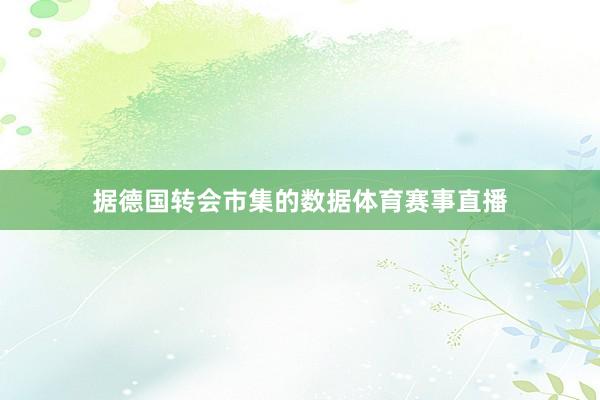 据德国转会市集的数据体育赛事直播