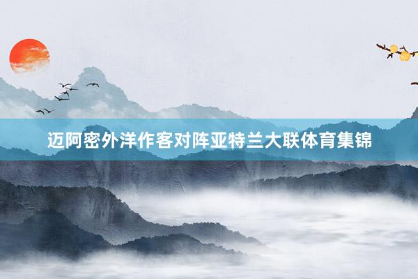 迈阿密外洋作客对阵亚特兰大联体育集锦