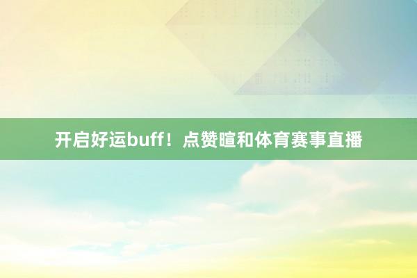 开启好运buff!点赞暄和体育赛事直播