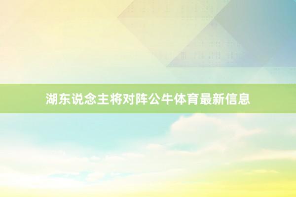 湖东说念主将对阵公牛体育最新信息