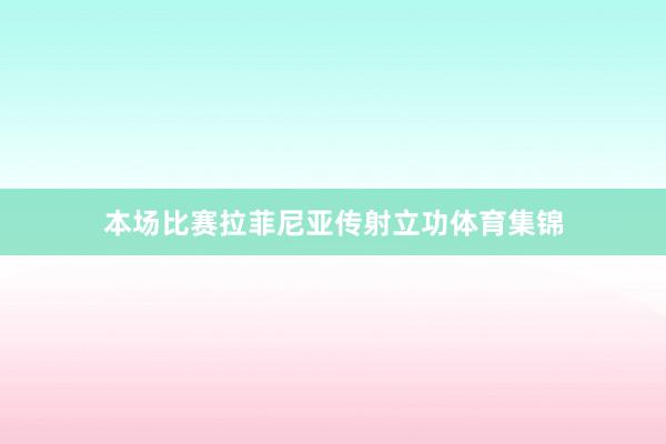 本场比赛拉菲尼亚传射立功体育集锦
