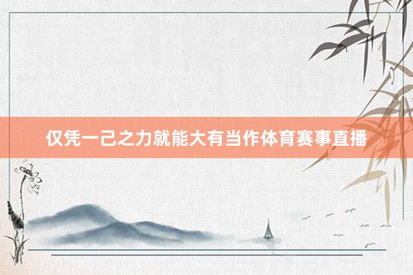仅凭一己之力就能大有当作体育赛事直播