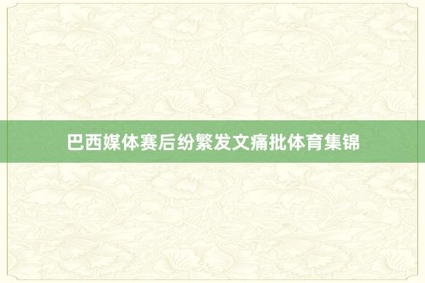 巴西媒体赛后纷繁发文痛批体育集锦