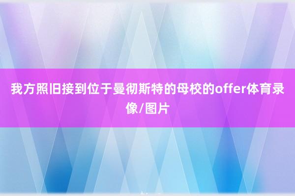 我方照旧接到位于曼彻斯特的母校的offer体育录像/图片