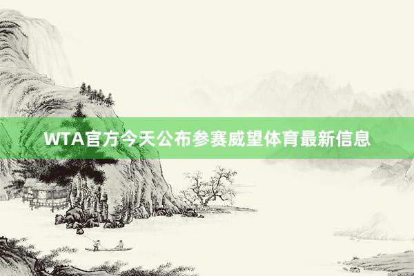 WTA官方今天公布参赛威望体育最新信息